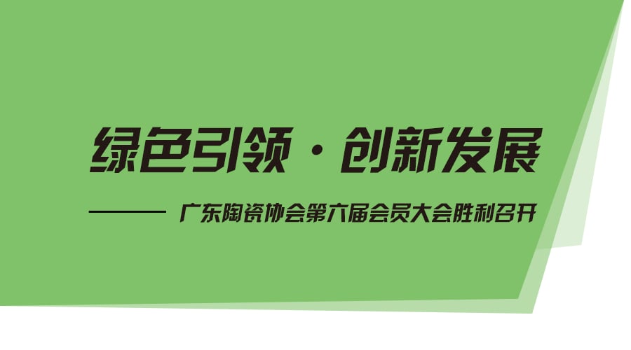 綠色引領(lǐng)?創(chuàng)新發(fā)展——廣東陶瓷協(xié)會第六屆會員大會勝利召開